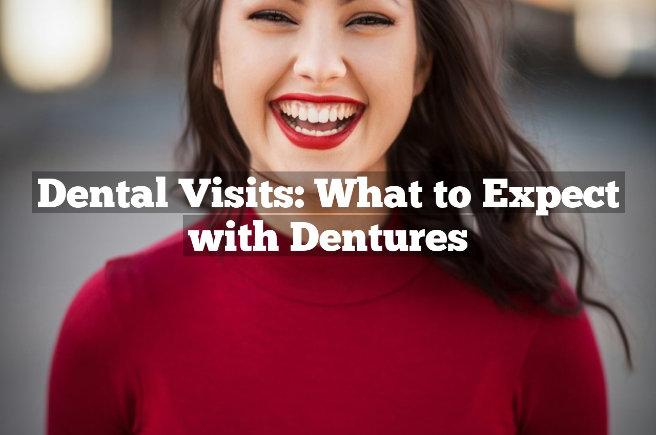 Dental Visits: What to Expect with Dentures